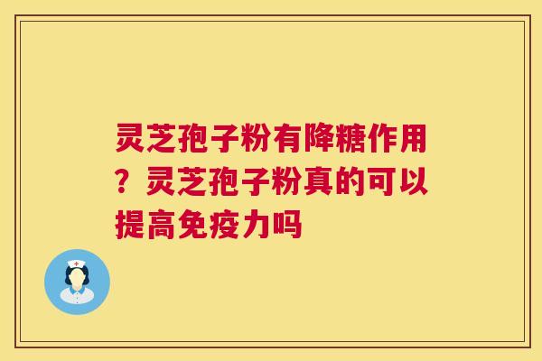 灵芝孢子粉有降糖作用？灵芝孢子粉真的可以提高免疫力吗  第1张