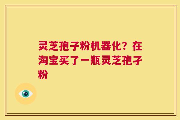 灵芝孢子粉机器化？在淘宝买了一瓶灵芝孢孑粉  第1张