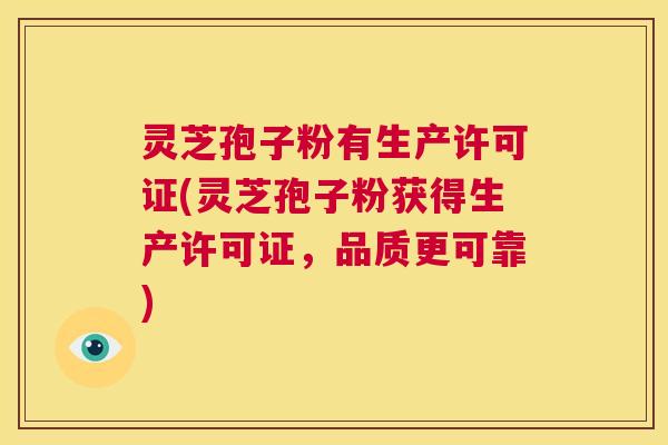 灵芝孢子粉有生产许可证(灵芝孢子粉获得生产许可证，品质更可靠)  第1张