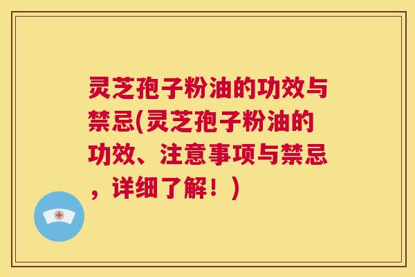 灵芝孢子粉油的功效与禁忌(灵芝孢子粉油的功效、注意事项与禁忌,详细了解!) 第1张 灵芝孢子粉油的功效与禁忌(灵芝孢子粉油的功效、注意事项与禁忌,详细了解!) 第1张