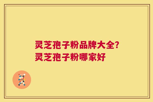 灵芝孢子粉品牌大全?灵芝孢子粉哪家好 第1张 灵芝孢子粉品牌大全?灵芝孢子粉哪家好 第1张