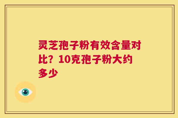 灵芝孢子粉有效含量对比?10克孢子粉大约多少 第1张 灵芝孢子粉有效含量对比?10克孢子粉大约多少 第1张