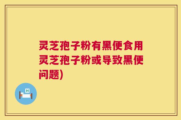 灵芝孢子粉有黑便食用灵芝孢子粉或导致黑便问题) 第1张 灵芝孢子粉有黑便食用灵芝孢子粉或导致黑便问题) 第1张