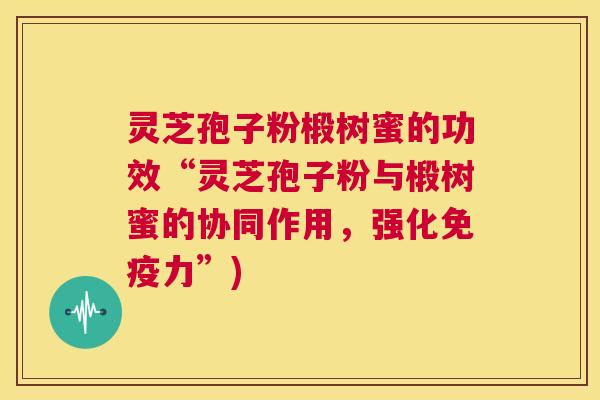 灵芝孢子粉椴树蜜的功效“灵芝孢子粉与椴树蜜的协同作用,强化免疫力”) 第1张 灵芝孢子粉椴树蜜的功效“灵芝孢子粉与椴树蜜的协同作用,强化免疫力”) 第1张