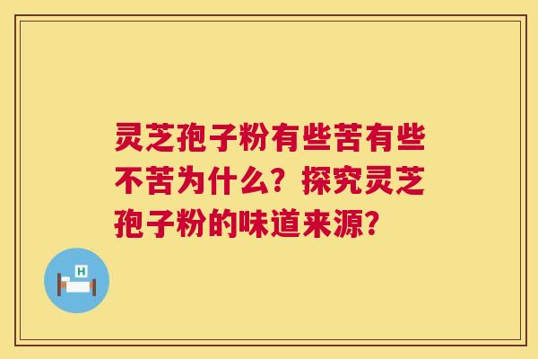 灵芝孢子粉有些苦有些不苦为什么?探究灵芝孢子粉的味道来源? 第1张 灵芝孢子粉有些苦有些不苦为什么?探究灵芝孢子粉的味道来源? 第1张