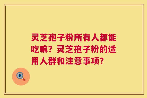 灵芝孢子粉所有人都能吃嘛？灵芝孢子粉的适用人群和注意事项？  第1张