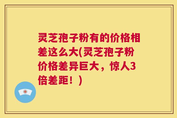 灵芝孢子粉有的价格相差这么大(灵芝孢子粉价格差异巨大,惊人3倍差距!) 第1张 灵芝孢子粉有的价格相差这么大(灵芝孢子粉价格差异巨大,惊人3倍差距!) 第1张