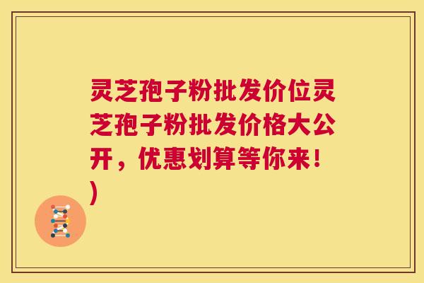 灵芝孢子粉批发价位灵芝孢子粉批发价格大公开,优惠划算等你来!) 第1张 灵芝孢子粉批发价位灵芝孢子粉批发价格大公开,优惠划算等你来!) 第1张
