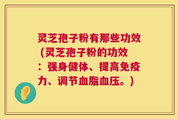 灵芝孢子粉有那些功效 (灵芝孢子粉的功效：强身健体、提高免疫力、调节血脂血压。)  第1张