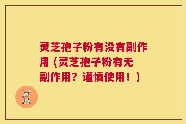 灵芝孢子粉有没有副作用 (灵芝孢子粉有无副作用？谨慎使用！)  第1张