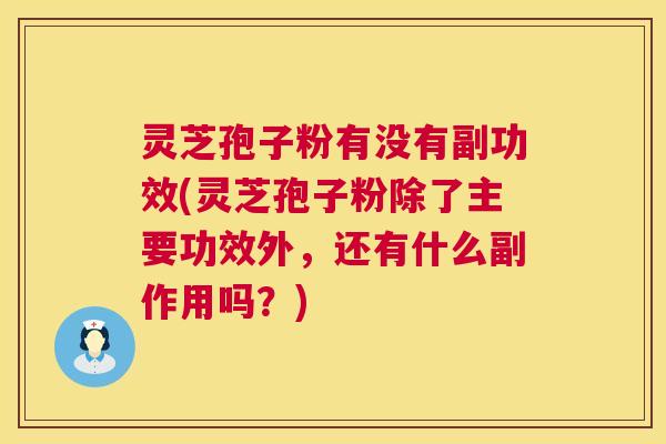灵芝孢子粉有没有副功效(灵芝孢子粉除了主要功效外,还有什么副作用吗?) 第1张 灵芝孢子粉有没有副功效(灵芝孢子粉除了主要功效外,还有什么副作用吗?) 第1张
