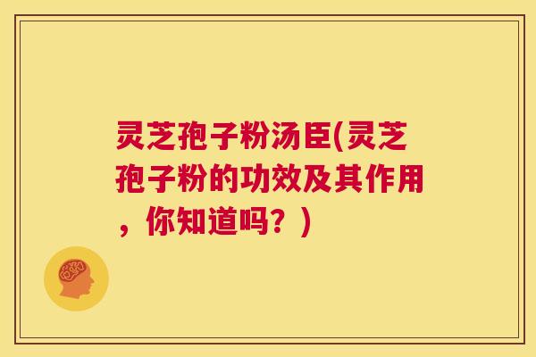 灵芝孢子粉汤臣(灵芝孢子粉的功效及其作用,你知道吗?) 第1张 灵芝孢子粉汤臣(灵芝孢子粉的功效及其作用,你知道吗?) 第1张
