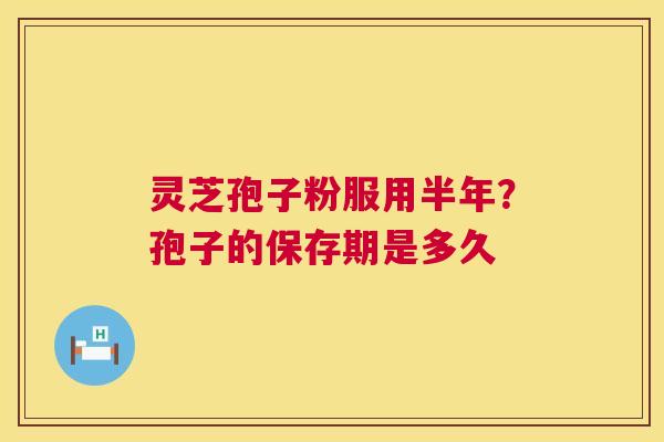 灵芝孢子粉服用半年?孢子的保存期是多久 第1张 灵芝孢子粉服用半年?孢子的保存期是多久 第1张