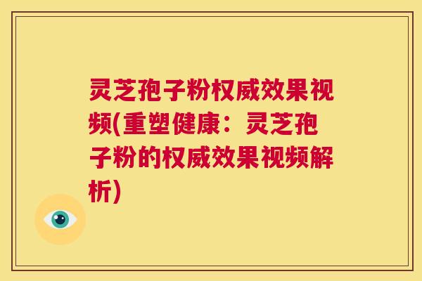 灵芝孢子粉权威效果视频(重塑健康:灵芝孢子粉的权威效果视频解析) 第1张 灵芝孢子粉权威效果视频(重塑健康:灵芝孢子粉的权威效果视频解析) 第1张