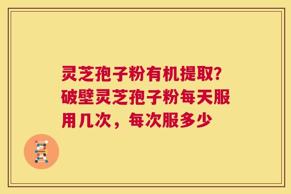 灵芝孢子粉有机提取?破壁灵芝孢子粉每天服用几次,每次服多少 第1张 灵芝孢子粉有机提取?破壁灵芝孢子粉每天服用几次,每次服多少 第1张