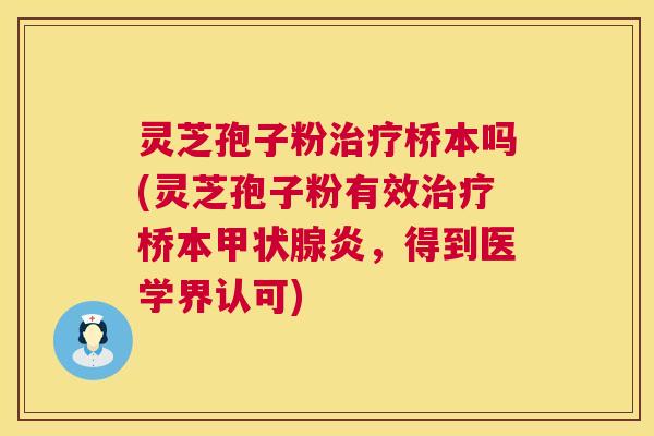 灵芝孢子粉治疗桥本吗(灵芝孢子粉有效治疗桥本甲状腺炎,得到医学界认可) 第1张 灵芝孢子粉治疗桥本吗(灵芝孢子粉有效治疗桥本甲状腺炎,得到医学界认可) 第1张