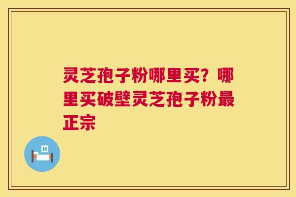 灵芝孢子粉哪里买?哪里买破壁灵芝孢子粉最正宗 第1张 灵芝孢子粉哪里买?哪里买破壁灵芝孢子粉最正宗 第1张