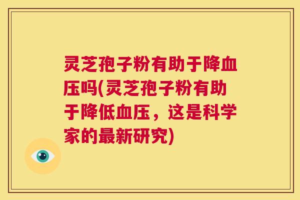 灵芝孢子粉有助于降血压吗(灵芝孢子粉有助于降低血压,这是科学家的最新研究) 第1张 灵芝孢子粉有助于降血压吗(灵芝孢子粉有助于降低血压,这是科学家的最新研究) 第1张