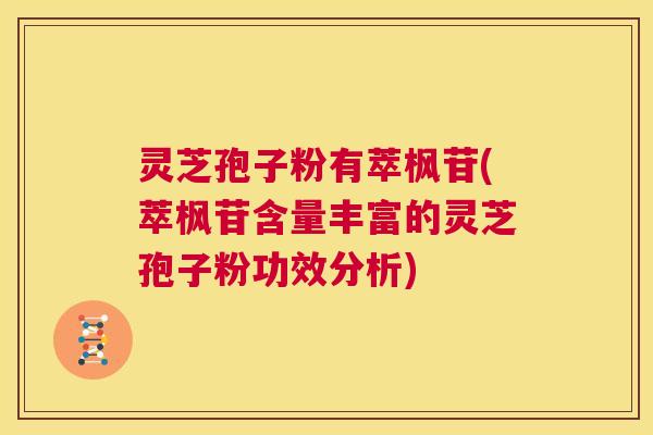 灵芝孢子粉有萃枫苷(萃枫苷含量丰富的灵芝孢子粉功效分析) 第1张 灵芝孢子粉有萃枫苷(萃枫苷含量丰富的灵芝孢子粉功效分析) 第1张