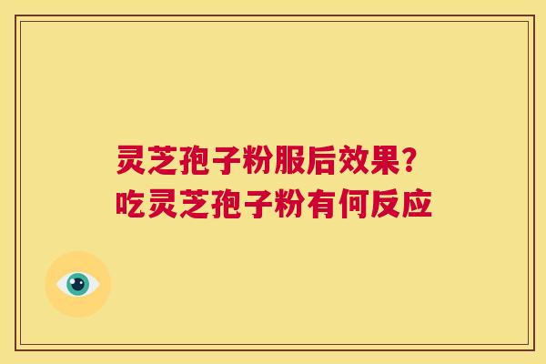灵芝孢子粉服后效果?吃灵芝孢子粉有何反应 第1张 灵芝孢子粉服后效果?吃灵芝孢子粉有何反应 第1张