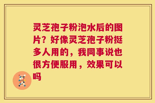灵芝孢子粉泡水后的图片?好像灵芝孢子粉挺多人用的,我同事说也很方便服用,效果可以吗 第1张 灵芝孢子粉泡水后的图片?好像灵芝孢子粉挺多人用的,我同事说也很方便服用,效果可以吗 第1张