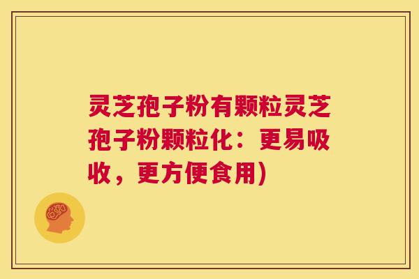 灵芝孢子粉有颗粒灵芝孢子粉颗粒化:更易吸收,更方便食用) 第1张 灵芝孢子粉有颗粒灵芝孢子粉颗粒化:更易吸收,更方便食用) 第1张