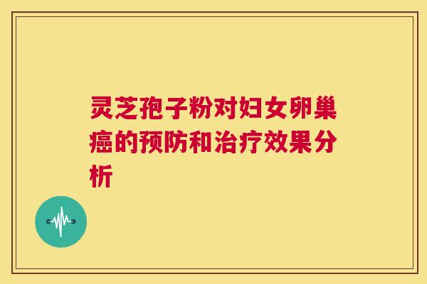 灵芝孢子粉对妇女卵巢癌的预防和治疗效果分析  第1张
