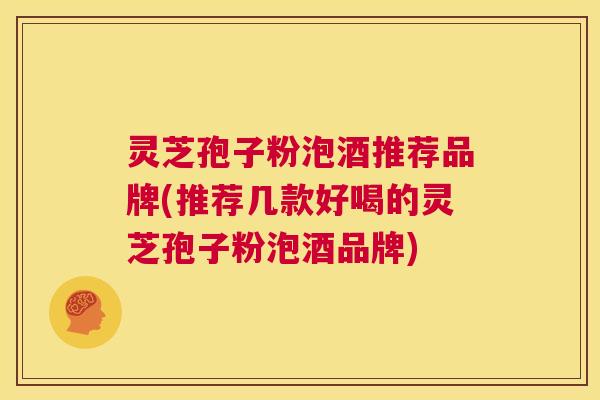 灵芝孢子粉泡酒推荐品牌(推荐几款好喝的灵芝孢子粉泡酒品牌) 第1张 灵芝孢子粉泡酒推荐品牌(推荐几款好喝的灵芝孢子粉泡酒品牌) 第1张