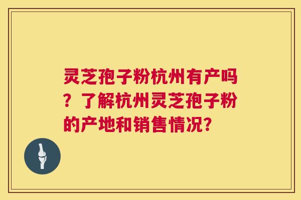 灵芝孢子粉杭州有产吗？了解杭州灵芝孢子粉的产地和销售情况？  第1张