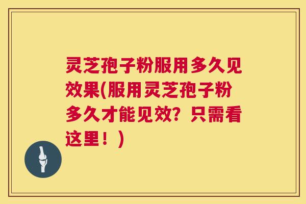 灵芝孢子粉服用多久见效果(服用灵芝孢子粉多久才能见效?只需看这里!) 第1张 灵芝孢子粉服用多久见效果(服用灵芝孢子粉多久才能见效?只需看这里!) 第1张