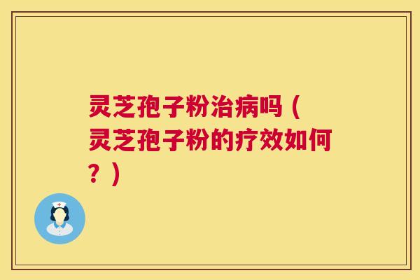 灵芝孢子粉治病吗 (灵芝孢子粉的疗效如何?) 第1张 灵芝孢子粉治病吗 (灵芝孢子粉的疗效如何?) 第1张