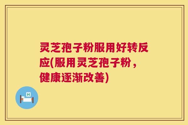 灵芝孢子粉服用好转反应(服用灵芝孢子粉,健康逐渐改善) 第1张 灵芝孢子粉服用好转反应(服用灵芝孢子粉,健康逐渐改善) 第1张