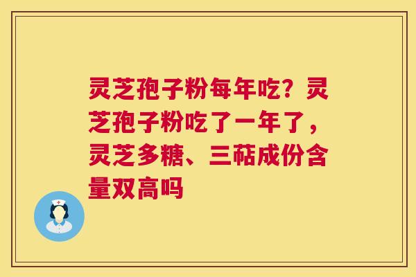 灵芝孢子粉每年吃?灵芝孢子粉吃了一年了,灵芝多糖、三萜成份含量双高吗 第1张 灵芝孢子粉每年吃?灵芝孢子粉吃了一年了,灵芝多糖、三萜成份含量双高吗 第1张