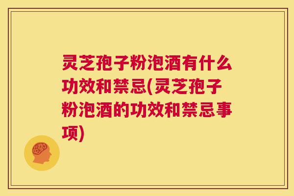 灵芝孢子粉泡酒有什么功效和禁忌(灵芝孢子粉泡酒的功效和禁忌事项) 第1张 灵芝孢子粉泡酒有什么功效和禁忌(灵芝孢子粉泡酒的功效和禁忌事项) 第1张