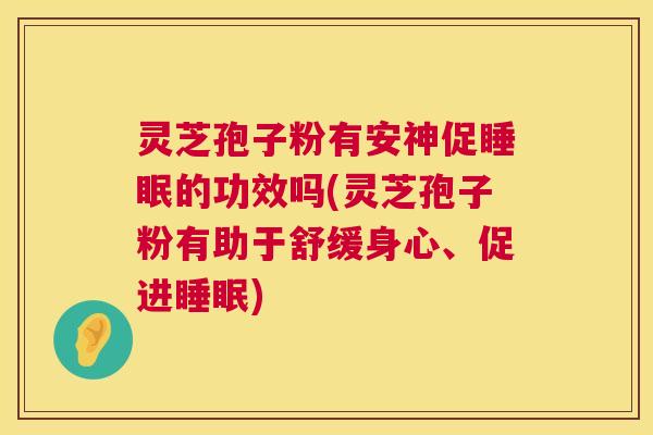 灵芝孢子粉有安神促睡眠的功效吗(灵芝孢子粉有助于舒缓身心、促进睡眠) 第1张 灵芝孢子粉有安神促睡眠的功效吗(灵芝孢子粉有助于舒缓身心、促进睡眠) 第1张