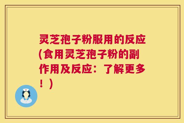 灵芝孢子粉服用的反应(食用灵芝孢子粉的副作用及反应:了解更多!) 第1张 灵芝孢子粉服用的反应(食用灵芝孢子粉的副作用及反应:了解更多!) 第1张