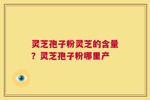 灵芝孢子粉灵芝的含量?灵芝孢子粉哪里产 第1张 灵芝孢子粉灵芝的含量?灵芝孢子粉哪里产 第1张