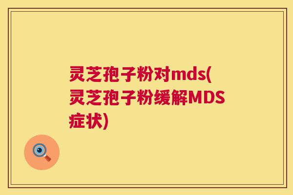 灵芝孢子粉对mds(灵芝孢子粉缓解MDS症状) 第1张 灵芝孢子粉对mds(灵芝孢子粉缓解MDS症状) 第1张