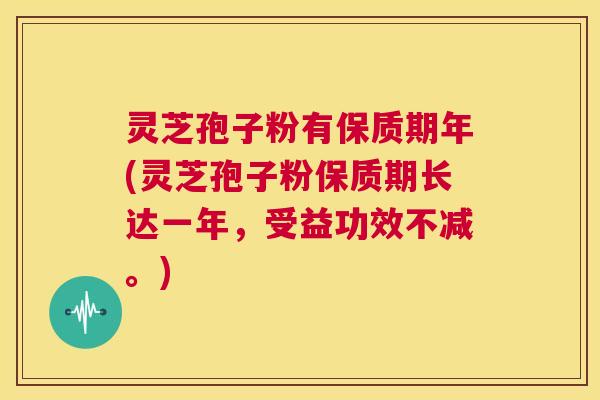 灵芝孢子粉有保质期年(灵芝孢子粉保质期长达一年,受益功效不减。) 第1张 灵芝孢子粉有保质期年(灵芝孢子粉保质期长达一年,受益功效不减。) 第1张