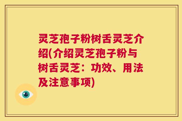 灵芝孢子粉树舌灵芝介绍(介绍灵芝孢子粉与树舌灵芝:功效、用法及注意事项) 第1张 灵芝孢子粉树舌灵芝介绍(介绍灵芝孢子粉与树舌灵芝:功效、用法及注意事项) 第1张