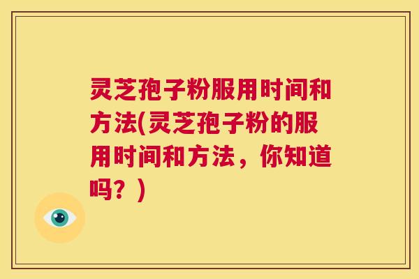 灵芝孢子粉服用时间和方法(灵芝孢子粉的服用时间和方法,你知道吗?) 第1张 灵芝孢子粉服用时间和方法(灵芝孢子粉的服用时间和方法,你知道吗?) 第1张