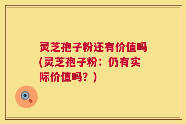 灵芝孢子粉还有价值吗(灵芝孢子粉:仍有实际价值吗?) 第1张 灵芝孢子粉还有价值吗(灵芝孢子粉:仍有实际价值吗?) 第1张