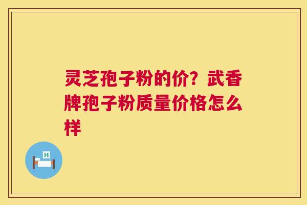 灵芝孢子粉的价?武香牌孢子粉质量价格怎么样 第1张 灵芝孢子粉的价?武香牌孢子粉质量价格怎么样 第1张