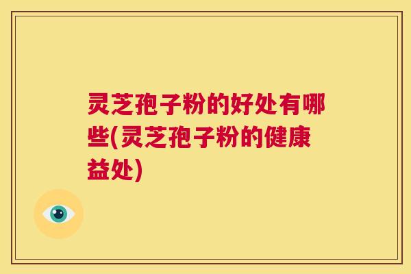 灵芝孢子粉的好处有哪些(灵芝孢子粉的健康益处) 第1张 灵芝孢子粉的好处有哪些(灵芝孢子粉的健康益处) 第1张