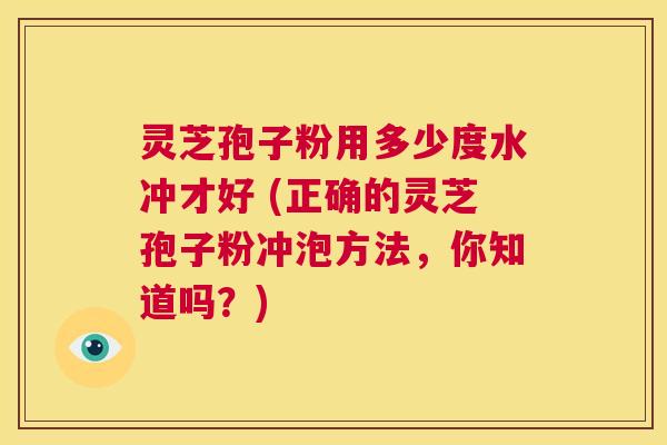 灵芝孢子粉用多少度水冲才好 (正确的灵芝孢子粉冲泡方法,你知道吗?) 第1张 灵芝孢子粉用多少度水冲才好 (正确的灵芝孢子粉冲泡方法,你知道吗?) 第1张