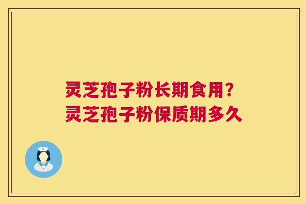 灵芝孢子粉长期食用?灵芝孢子粉保质期多久 第1张 灵芝孢子粉长期食用?灵芝孢子粉保质期多久 第1张