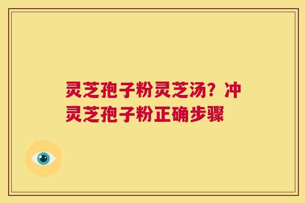 灵芝孢子粉灵芝汤?冲灵芝孢子粉正确步骤 第1张 灵芝孢子粉灵芝汤?冲灵芝孢子粉正确步骤 第1张