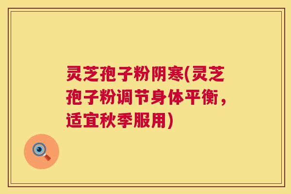灵芝孢子粉阴寒(灵芝孢子粉调节身体平衡,适宜秋季服用) 第1张 灵芝孢子粉阴寒(灵芝孢子粉调节身体平衡,适宜秋季服用) 第1张