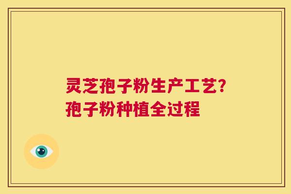 灵芝孢子粉生产工艺?孢子粉种植全过程 第1张 灵芝孢子粉生产工艺?孢子粉种植全过程 第1张