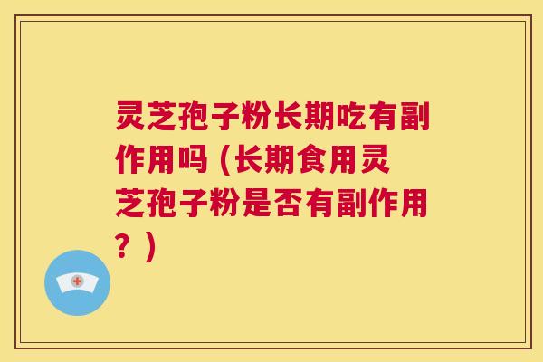 灵芝孢子粉长期吃有副作用吗 (长期食用灵芝孢子粉是否有副作用？)  第1张